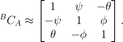 $\displaystyle {}^BC_A \approx \begin{bmatrix} 1&\psi&-\theta\ -\psi&1&\phi\ \theta&-\phi&1 \end{bmatrix}.$ $\displaystyle {}^BC_A \approx \begin{bmatrix} 1&\psi&-\theta\ -\psi&1&\phi\ \theta&-\phi&1 \end{bmatrix}.$
