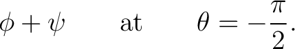 $\displaystyle \phi+\psi \qquad\hbox{at}\qquad \theta=-\frac{\pi}{2}.$ $\displaystyle \phi+\psi \qquad\hbox{at}\qquad \theta=-\frac{\pi}{2}.$