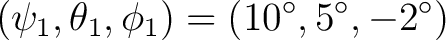 $\displaystyle (\psi_1,\theta_1,\phi_1) = (10^\circ,5^\circ,-2^\circ) $