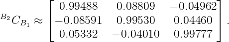         ⌊                                ⌋
           0.99488    0.08809   − 0.04962
B2CB  ≈ ⌈ − 0.08591    0.99530    0.04460 ⌉ .
     1
           0.05332   − 0.04010   0.99777
