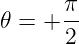       π
𝜃 = + --
      2
