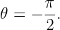 𝜃 =  − π.
       2
