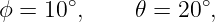 ϕ =  10∘,    𝜃 = 20 ∘,
