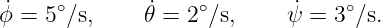  ˙    ∘        ˙   ∘        ˙    ∘
ϕ =  5 ∕s,    𝜃 = 2 ∕s,     ψ = 3 ∕s.
