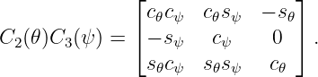               ⌊                ⌋
               c𝜃cψ  c𝜃sψ  − s𝜃
C2(𝜃)C3(ψ ) = ⌈− sψ   cψ     0 ⌉ .
               s𝜃cψ  s𝜃sψ   c𝜃
