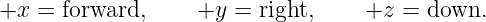 +x  = forward,     +y  = right,    +z  = down.
