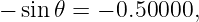 − sin𝜃 = − 0.50000,
