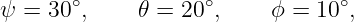      ∘            ∘            ∘
ψ = 30 ,     𝜃 = 20 ,     ϕ = 10 ,
