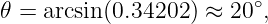𝜃 = arcsin (0.34202 ) ≈ 20∘,
