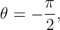 𝜃 =  − π,
       2
