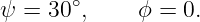 ψ =  30∘,    ϕ = 0.
