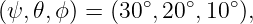               ∘   ∘   ∘
(ψ, 𝜃,ϕ) = (30 ,20 ,10 ),
