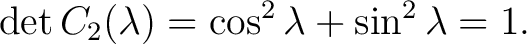 $\displaystyle \det C_2(\lambda) = \cos^2\lambda+\sin^2\lambda = 1.$