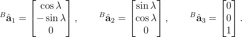 $\displaystyle {}^{B}\hat{\mathbf a}_1 = \begin{bmatrix} \cos\lambda\ -\sin\la... ...ix}, \qquad {}^{B}\hat{\mathbf a}_3 = \begin{bmatrix} 0\\ 0\\ 1 \end{bmatrix}. $