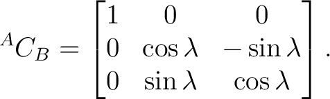 $\displaystyle {}^{A}C_B = \begin{bmatrix} 1&0&0\ 0&\cos\lambda&-\sin\lambda\ 0&\sin\lambda&\cos\lambda \end{bmatrix}.$