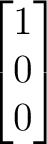 $\displaystyle \begin{bmatrix} 1\\ 0\\ 0 \end{bmatrix}$