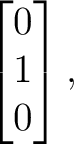 $\displaystyle \begin{bmatrix} 0\\ 1\\ 0 \end{bmatrix}, $