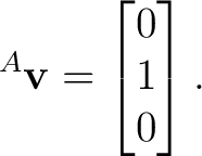 $\displaystyle {}^{A}\mathbf v = \begin{bmatrix} 0\\ 1\\ 0 \end{bmatrix}. $