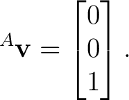 $\displaystyle {}^{A}\mathbf v = \begin{bmatrix} 0\\ 0\\ 1 \end{bmatrix}. $