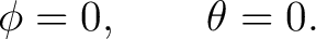 $\displaystyle \phi=0,\qquad \theta=0. $