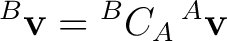 $\displaystyle {}^{B}\mathbf v = {}^{B}C_A\,{}^{A}\mathbf v $