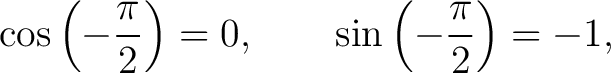 $\displaystyle \cos\left(-\frac{\pi}{2}\right)=0, \qquad \sin\left(-\frac{\pi}{2}\right)=-1, $
