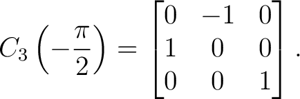 $\displaystyle C_3\left(-\frac{\pi}{2}\right) = \begin{bmatrix} 0&-1&0\ 1&0&0\ 0&0&1 \end{bmatrix}. $