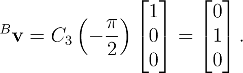 $\displaystyle {}^{B}\mathbf v = C_3\left(-\frac{\pi}{2}\right) \begin{bmatrix} 1\\ 0\\ 0 \end{bmatrix}= \begin{bmatrix} 0\\ 1\\ 0 \end{bmatrix}.$