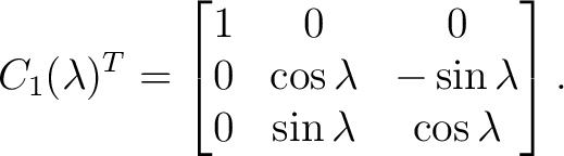 $\displaystyle C_1(\lambda)^T = \begin{bmatrix} 1&0&0\ 0&\cos\lambda&-\sin\lambda\ 0&\sin\lambda&\cos\lambda \end{bmatrix}. $