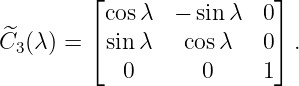          ⌊                ⌋
          cos λ  − sinλ  0
C^3 (λ) = ⌈sin λ   cosλ   0⌉ .
            0       0    1
