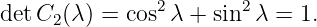                2        2
det C2(λ ) = cos λ + sin  λ = 1.
