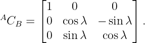        ⌊                 ⌋
         1   0       0
ACB  = ⌈ 0  cosλ  − sin λ⌉ .
         0  sin λ   cos λ
