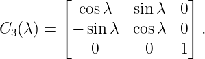          ⌊ cos λ   sin λ  0⌋
         ⌈                ⌉
C3 (λ) =  − sin λ  cosλ  0  .
             0       0   1
