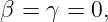β =  γ = 0,
