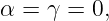 α =  γ = 0,
