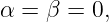 α =  β = 0,
