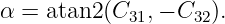 α = atan2 (C31,− C32).
