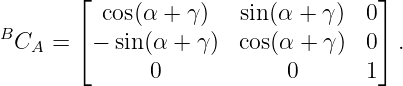         ⌊ cos(α + γ)   sin(α + γ)  0⌋
B       ⌈                           ⌉
  CA =   − sin(α + γ)  cos(α + γ ) 0  .
               0            0      1
