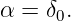 α =  δ0.
