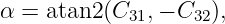 α = atan2 (C31,− C32),
