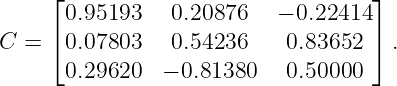     ⌊                              ⌋
      0.95193   0.20876   − 0.22414
C = ⌈ 0.07803   0.54236    0.83652 ⌉ .

      0.29620  − 0.81380   0.50000
