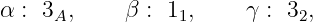 α : 3A,     β : 11,    γ : 32,
