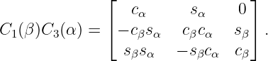                ⌊                  ⌋
                  cα      sα     0
C1 (β)C3 (α ) = ⌈− cβsα   cβcα   sβ⌉ .
                 sβsα   − sβcα  cβ
