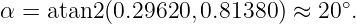 α = atan2(0.29620, 0.81380 ) ≈ 20∘.

