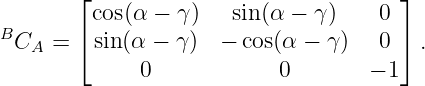         ⌊cos(α − γ)   sin(α − γ )   0 ⌋
B       ⌈                             ⌉
  CA =   sin(α − γ)  − cos(α − γ )  0   .
              0            0        − 1

