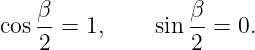     β              β
cos --=  1,    sin --= 0.
    2              2
