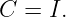 C  = I.
