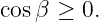 cosβ ≥  0.
