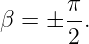        π
β =  ± -.
       2
