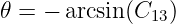 𝜃 = − arcsin(C13)
